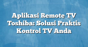 Aplikasi Remote TV Toshiba: Solusi Praktis Kontrol TV Anda