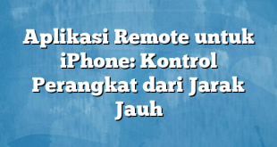 Aplikasi Remote untuk iPhone: Kontrol Perangkat dari Jarak Jauh