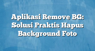 Aplikasi Remove BG: Solusi Praktis Hapus Background Foto