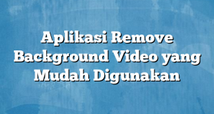 Aplikasi Remove Background Video yang Mudah Digunakan