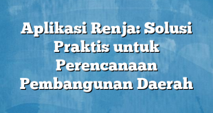 Aplikasi Renja: Solusi Praktis untuk Perencanaan Pembangunan Daerah