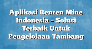 Aplikasi Renren Mine Indonesia – Solusi Terbaik Untuk Pengelolaan Tambang