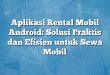 Aplikasi Rental Mobil Android: Solusi Praktis dan Efisien untuk Sewa Mobil