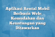 Aplikasi Rental Mobil Berbasis Web: Kemudahan dan Keuntungan yang Ditawarkan