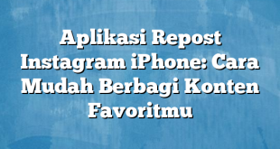 Aplikasi Repost Instagram iPhone: Cara Mudah Berbagi Konten Favoritmu