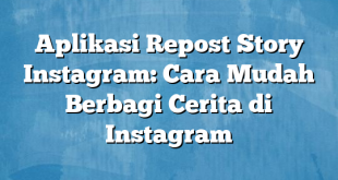 Aplikasi Repost Story Instagram: Cara Mudah Berbagi Cerita di Instagram