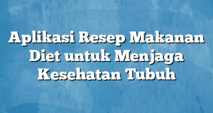 Aplikasi Resep Makanan Diet untuk Menjaga Kesehatan Tubuh