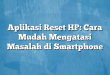 Aplikasi Reset HP: Cara Mudah Mengatasi Masalah di Smartphone