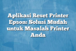 Aplikasi Reset Printer Epson: Solusi Mudah untuk Masalah Printer Anda