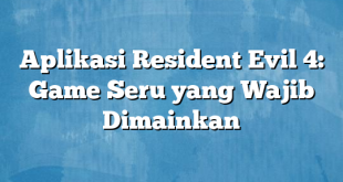 Aplikasi Resident Evil 4: Game Seru yang Wajib Dimainkan