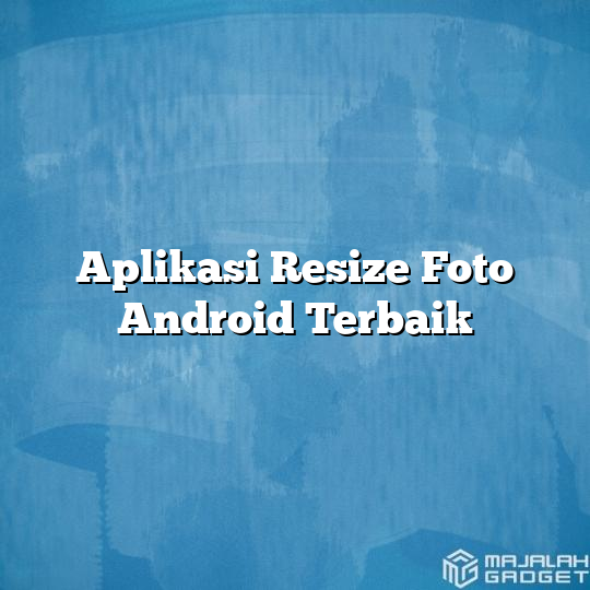 Aplikasi Resize Foto Android Terbaik - Majalah Gadget