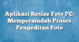 Aplikasi Resize Foto PC: Mempermudah Proses Pengeditan Foto