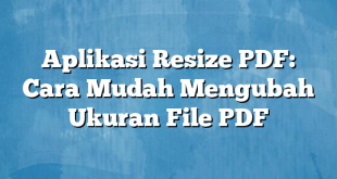 Aplikasi Resize PDF: Cara Mudah Mengubah Ukuran File PDF