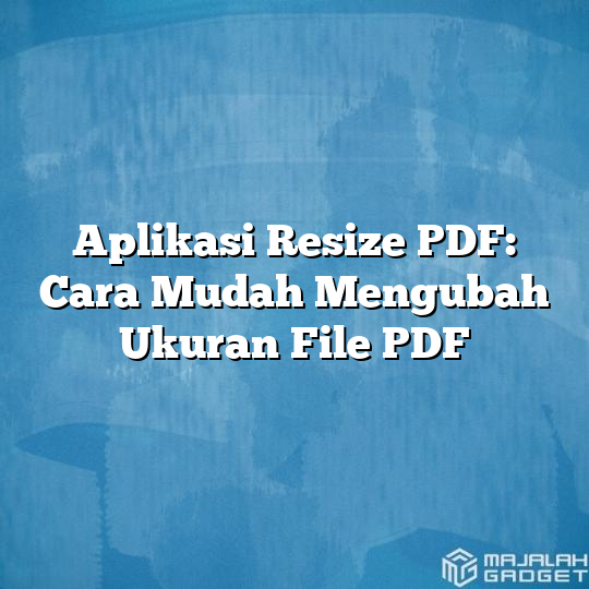 Aplikasi Resize PDF: Cara Mudah Mengubah Ukuran File PDF - Majalah Gadget