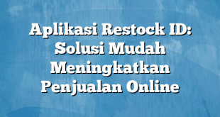 Aplikasi Restock ID: Solusi Mudah Meningkatkan Penjualan Online