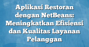 Aplikasi Restoran dengan NetBeans: Meningkatkan Efisiensi dan Kualitas Layanan Pelanggan