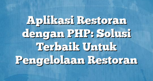 Aplikasi Restoran dengan PHP: Solusi Terbaik Untuk Pengelolaan Restoran