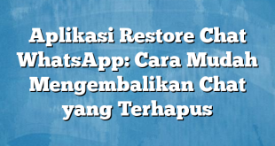 Aplikasi Restore Chat WhatsApp: Cara Mudah Mengembalikan Chat yang Terhapus