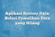 Aplikasi Restore Data: Solusi Pemulihan Data yang Hilang