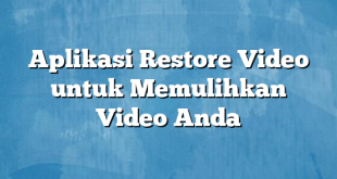 Aplikasi Restore Video untuk Memulihkan Video Anda