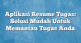 Aplikasi Resume Tugas: Solusi Mudah Untuk Memantau Tugas Anda