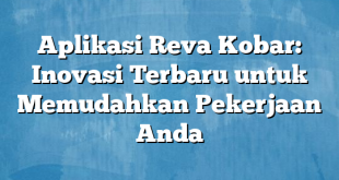 Aplikasi Reva Kobar: Inovasi Terbaru untuk Memudahkan Pekerjaan Anda