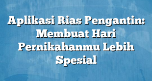 Aplikasi Rias Pengantin: Membuat Hari Pernikahanmu Lebih Spesial