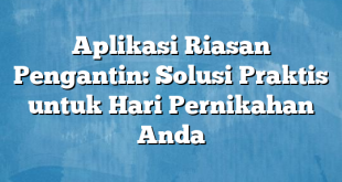 Aplikasi Riasan Pengantin: Solusi Praktis untuk Hari Pernikahan Anda