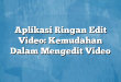Aplikasi Ringan Edit Video: Kemudahan Dalam Mengedit Video