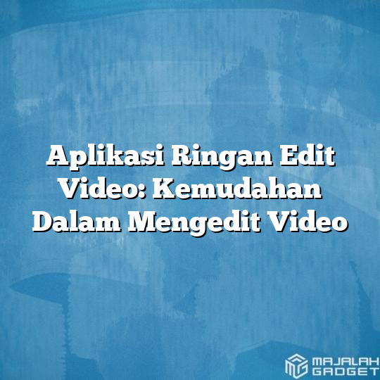 Aplikasi Ringan Edit Video Kemudahan Dalam Mengedit Video Majalah Gadget 9523