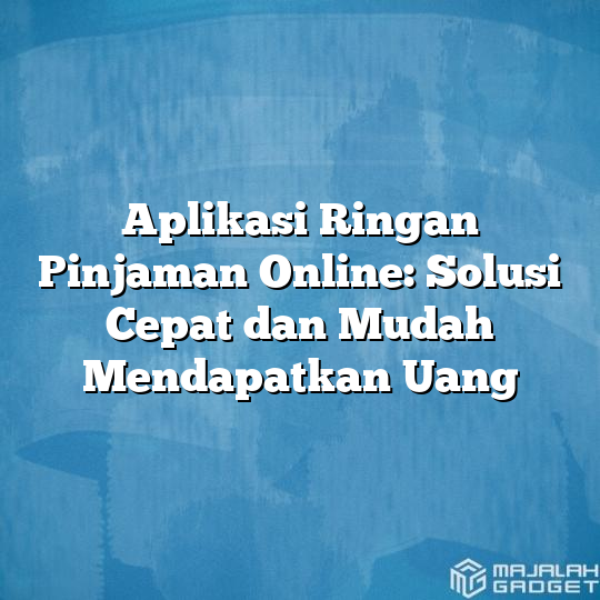 Aplikasi Ringan Pinjaman Online Solusi Cepat Dan Mudah Mendapatkan Uang Majalah Gadget 7673