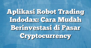 Aplikasi Robot Trading Indodax: Cara Mudah Berinvestasi di Pasar Cryptocurrency