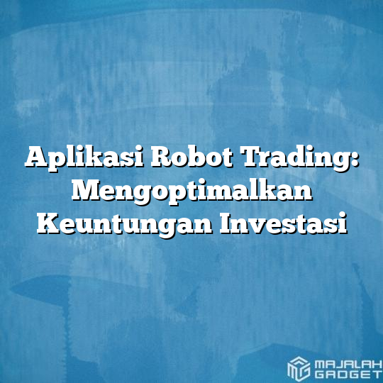 Aplikasi Robot Trading Mengoptimalkan Keuntungan Investasi Majalah Gadget