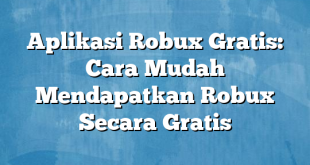 Aplikasi Robux Gratis: Cara Mudah Mendapatkan Robux Secara Gratis