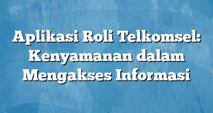 Aplikasi Roli Telkomsel: Kenyamanan dalam Mengakses Informasi