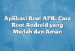 Aplikasi Root APK: Cara Root Android yang Mudah dan Aman