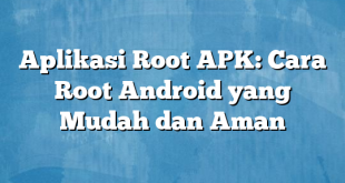 Aplikasi Root APK: Cara Root Android yang Mudah dan Aman