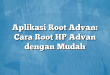 Aplikasi Root Advan: Cara Root HP Advan dengan Mudah