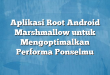 Aplikasi Root Android Marshmallow untuk Mengoptimalkan Performa Ponselmu