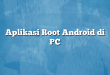 Aplikasi Root Android di PC