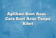 Aplikasi Root Asus – Cara Root Asus Tanpa Ribet