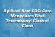 Aplikasi Root COC: Cara Mengakses Fitur Tersembunyi Clash of Clans