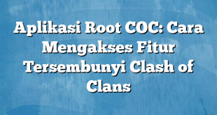 Aplikasi Root COC: Cara Mengakses Fitur Tersembunyi Clash of Clans