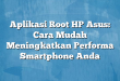 Aplikasi Root HP Asus: Cara Mudah Meningkatkan Performa Smartphone Anda
