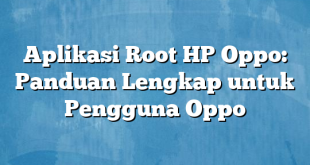 Aplikasi Root HP Oppo: Panduan Lengkap untuk Pengguna Oppo