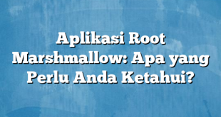 Aplikasi Root Marshmallow: Apa yang Perlu Anda Ketahui?