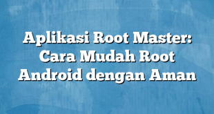 Aplikasi Root Master: Cara Mudah Root Android dengan Aman