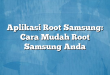 Aplikasi Root Samsung: Cara Mudah Root Samsung Anda