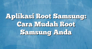 Aplikasi Root Samsung: Cara Mudah Root Samsung Anda