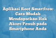 Aplikasi Root Smartfren: Cara Mudah Mendapatkan Hak Akses Penuh pada Smartphone Anda